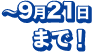 ～9月21日まで！