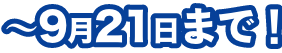 ～9月21日まで！
